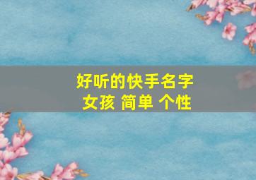 好听的快手名字 女孩 简单 个性